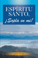 Esp?ritu Santo, Sopla En Mi!: Aprendiendo los secretos para un vida de poder espiritual