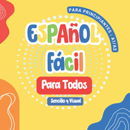 Espaol Fcil para Todos: Primeros Pasos para Nios y Adultos, Un Libro Sencillo y Visual para Aprender el Espaol con Imgenes