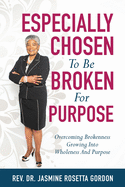 ESPECIALLY CHOSEN To Be BROKEN For PURPOSE: : Overcoming Brokenness Growing Into Wholeness And Purpose