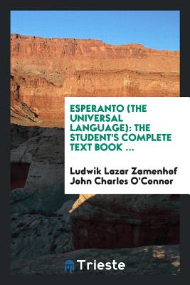 Esperanto (the Universal Language): The Student's Complete Text Book ... - John Charles O'Connor, Ludwik Lazar Zame