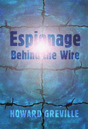 Espionage Behind the Wire: The Remarkable Wartime Activities of a Prison Camp Spy