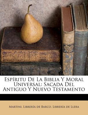Espiritu de la Biblia y Moral Universal: Sacada del Antiguo y Nuevo Testamento; Escrita En Toscano (Classic Reprint) - Martini, Antonio