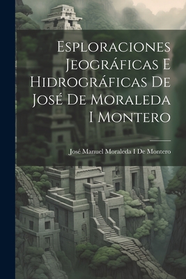 Esploraciones Jeograficas E Hidrograficas de Jose de Moraleda I Montero - De Montero, Jose Manuel Moraleda I