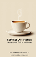 Espresso Perfection: Mastering the Craft of Bold Brews: Your Ultimate Guide (Edition 2)