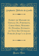 Esprit de Madame de Genlis, Ou, Portraits, Caracteres, Maximes Et Pensees, Extraits de Tous Ses Ouvrages Publies Jusqu'a Ce Jour (Classic Reprint)