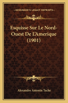 Esquisse Sur Le Nord-Ouest de L'Amerique (1901) - Tache, Alexandre Antonin