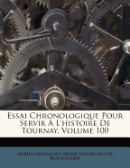 Essai Chronologique Pour Servir ? l'Histoire de Tournay, Volume 100