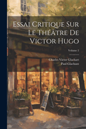 Essai Critique Sur Le Thtre De Victor Hugo; Volume 2