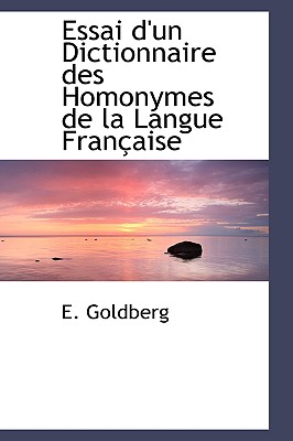 Essai D'Un Dictionnaire Des Homonymes de La Langue Fran Aise - Goldberg, E