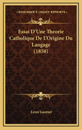 Essai D'Une Theorie Catholique de L'Origine Du Langage (1858)