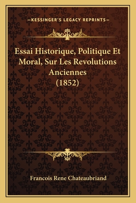 Essai Historique, Politique Et Moral, Sur Les Revolutions Anciennes (1852) - Chateaubriand, Francois Rene