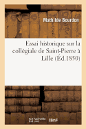 Essai Historique Sur La Coll?giale de Saint-Pierre ? Lille