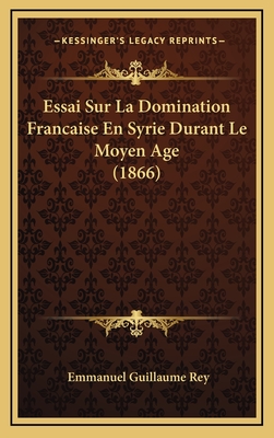 Essai Sur La Domination Francaise En Syrie Durant Le Moyen Age (1866) - Rey, Emmanuel Guillaume