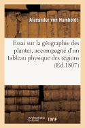 Essai Sur La G?ographie Des Plantes, Accompagn? d'Un Tableau Physique Des R?gions ?quinoxiales: Fond?, Sur Des Mesures Ex?cut?es, Depuis Le 10e Degr? de Latitude Bor?ale...