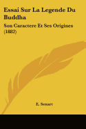 Essai Sur La Legende Du Buddha: Son Caractere Et Ses Origines (1882)