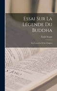 Essai Sur La Legende Du Buddha: Son Caractere Et Ses Origines