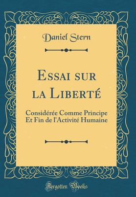 Essai Sur La Liberte: Consideree Comme Principe Et Fin de L'Activite Humaine (Classic Reprint) - Stern, Daniel