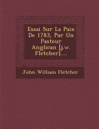 Essai Sur La Paix de 1783, Par Un Pasteur Anglican [J.W. Fletcher]....