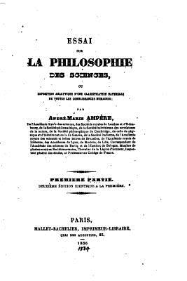 Essai sur la philosophie des sciences, ou Exposition analytique d'une classification naturelle de toutes les connaissances humaines - Premire Partie - Ampere, Andre-Marie