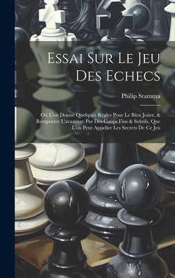 Essai Sur Le Jeu Des Echecs: O L'on Donne Quelques Rgles Pour Le Bien Joer, & Remporter L'avantage Par Des Coups Fins & Subtils, Que L'on Peut Appeller Les Secrets De Ce Jeu - Stamma, Philip