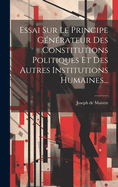 Essai Sur Le Principe Generateur Des Constitutions Politiques Et Des Autres Institutions Humaines...