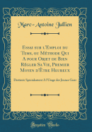 Essai Sur l'Emploi Du Tems, Ou Mthode Qui a Pour Objet de Bien Rgler Sa Vie, Premier Moyen d'tre Heureux: Destine Spcialement a l'Usage Des Jeunes Gens (Classic Reprint)