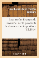 Essai Sur Les Finances Du Royaume, Sur La Possibilit? de Diminuer Les Impositions Sans Nuire: Aux Moyens...