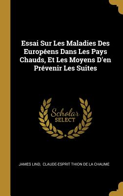 Essai Sur Les Maladies Des Europeens Dans Les Pays Chauds, Et Les Moyens D'En Prevenir Les Suites, Vol. 2: Suivi D'Un Appendice Sur Les Fievres Intermittentes, Et D'Un Memoire Qui Fait Connoitre Une Methode Simple Pour Dessaler L'Eau de Mer, Et Prev - Lind, James