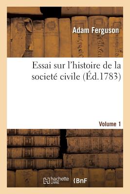 Essai Sur l'Histoire de la Societ? Civile. Volume 1 - Ferguson, Alex