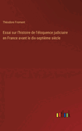 Essai Sur L'Histoire de L'Eloquence Judiciaire En France Avant Le Dix Septieme Siecle (1874)