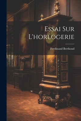 Essai Sur L'Horlogerie - Berthoud, Ferdinand