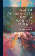 Essai Sur L'Hyperespace Le Temps, La Matiere Et L'Energie