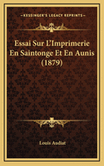 Essai Sur L'Imprimerie En Saintonge Et En Aunis (1879)