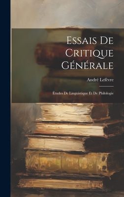 Essais De Critique Gnrale: tudes De Linguistique Et De Philologie - Lefvre, Andr