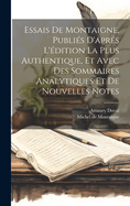 Essais De Montaigne, Publis D'aprs L'dition La Plus Authentique, Et Avec Des Sommaires Analytiques Et De Nouvelles Notes