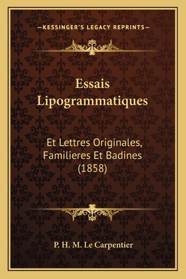 Essais Lipogrammatiques: Et Lettres Originales, Familieres Et Badines (1858) - Le Carpentier, P H M