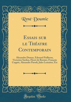 Essais Sur Le Th?atre Contemporain: Alexandre Dumas, ?Douard Pailleron, Victorien Sardou, Henri de Bornier, Fran?ois Copp?e, Alexandre Parodi, Jules Lemaitre, Etc (Classic Reprint) - Doumic, Rene