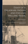 Essay of a Delaware-Indian and English Spelling-book,: for the Use of the Schools of the Christian Indians on Muskingum River.