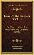 Essay On The Kingdom Of Christ: To Which Is Added, The Doctrine Of The Covenants (1801)