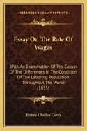 Essay on the Rate of Wages: With an Examination Of the Causes Of the Differences in the Condition Of