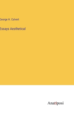 Essays Aesthetical - Calvert, George H