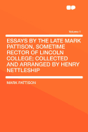 Essays by the Late Mark Pattison, Sometime Rector of Lincoln College; Collected and Arranged by Henry Nettleship Volume 2