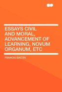 Essays Civil and Moral, Advancement of Learning, Novum Organum, Etc