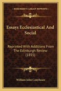 Essays Ecclesiastical And Social: Reprinted With Additions From The Edinburgh Review (1855)