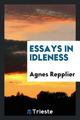 Essays in Idleness - Repplier, Agnes