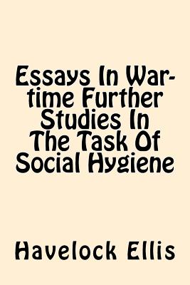 Essays in War-Time Further Studies in the Task of Social Hygiene - Ellis, Havelock
