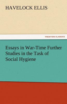Essays in War-Time Further Studies in the Task of Social Hygiene - Ellis, Havelock