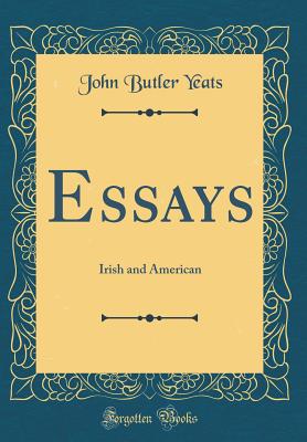 Essays: Irish and American (Classic Reprint) - Yeats, John Butler