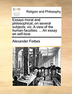 Essays moral and philosophical, on several subjects: viz. A view of the human faculties. ... An essay on self-love.