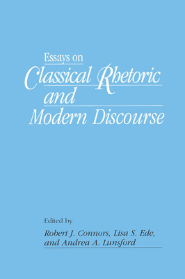Essays on Classical Rhetoric and Modern Discourse - Connors, Robert J (Editor), and Ede, Lisa (Editor), and Lunsford, Andrea (Editor)